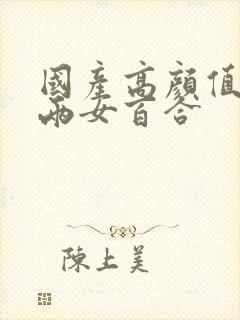 国产高颜值年轻两女百合