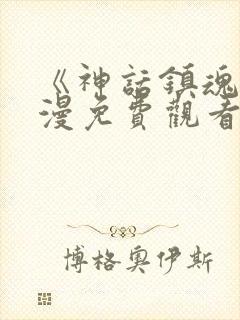 《神话镇魂》动漫免费观看