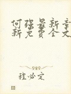 何强最新章节更新免费全文阅读