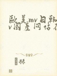 欧美mv日韩mv国产网站在线
