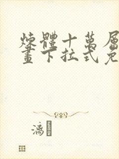 炼体十万层六漫画下拉式免费阅读