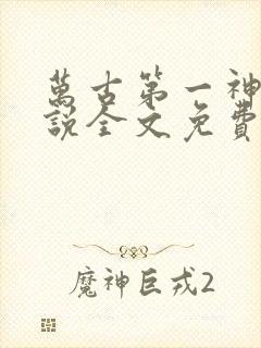 万古第一神 小说全文免费阅读