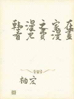 韩漫之家在线观看免费漫画