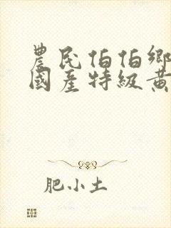 农民伯伯乡下妹国产特级黄色大片