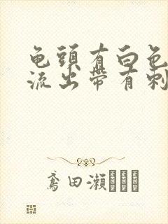 龟头有白色液体流出带有刺痛感封面