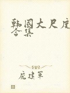 韩国大尺度激情合集