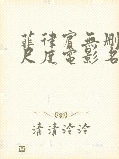 菲律宾无删减大尺度电影名单