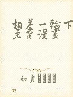 相差一轮下拉式免费漫画