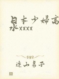 日本少妇高潮喷水xxxx