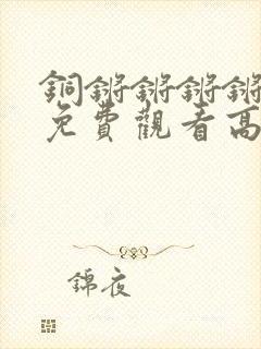 铜锵锵锵锵锵锵免费观看高清封面