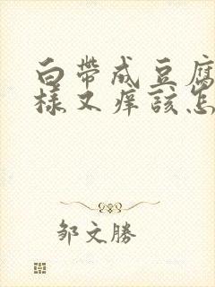 白带成豆腐渣一样又痒该怎么治疗