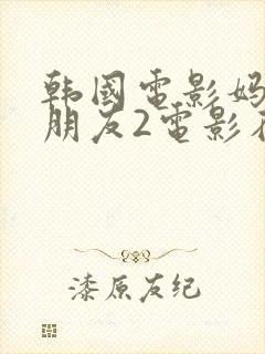 韩国电影妈妈的朋友2电影在线观看