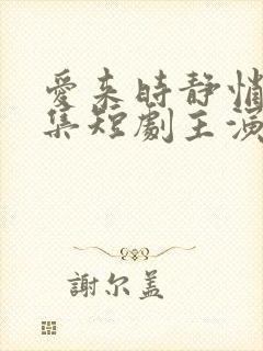 爱来时静悄悄全集短剧主演