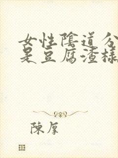 女性阴道分泌物是豆腐渣样东西是什么原因