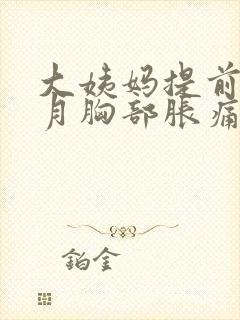 大姨妈提前半个月胸部胀痛正常吗