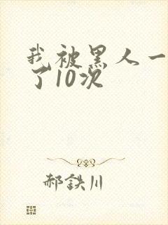 我被黑人一夜P了10次