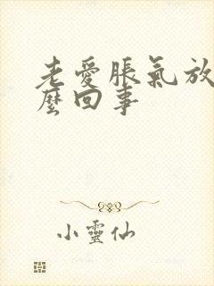 老爱胀气放屁怎么回事