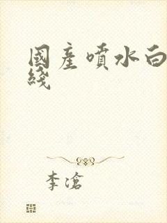 国产喷水白浆在线