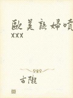 欧美熟妇喷潮xxxx