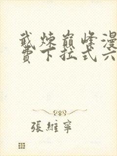 武炼巅峰漫画免费下拉式六漫画