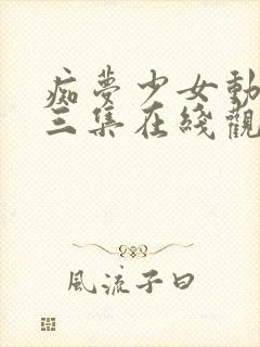 痴梦少女动漫第三集在线观看全集高清