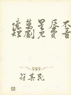 亿万星辰不及你短剧免费看