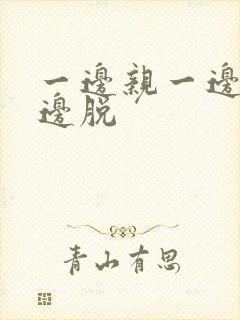 一边亲一边摸一边脱