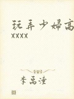 玩弄少妇高潮xxxxx