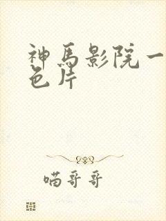 神马影院一级黄色片