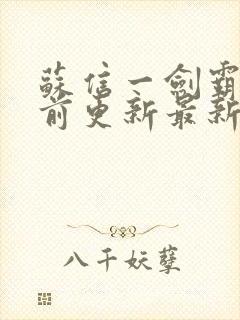 苏信一剑霸天超前更新最新章节