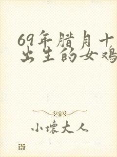 69年腊月十五出生的女鸡一生命运