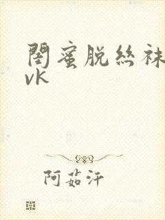 闺蜜脱丝袜封嘴vk封面