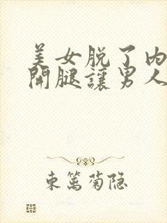 美女脱了内裤张开腿让男人桶