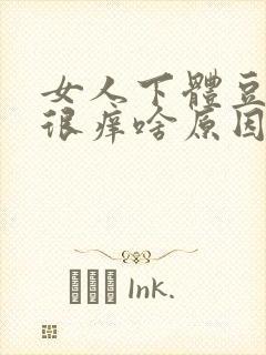 女人下体豆腐渣很痒啥原因