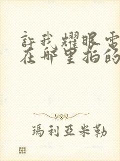 许我耀眼电视剧在哪里拍的