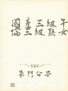 国产三级午夜理伦三级熟女