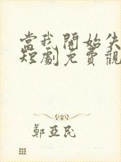 当我开始失去你短剧免费观看高清