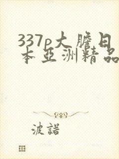 337p大胆日本亚洲精品噜噜噜