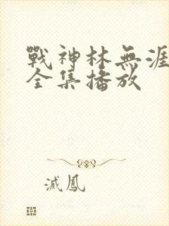 战神林无涯短剧全集播放