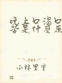 晚上口渴口干口苦是什么原因