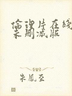 伦理片在线观看未删减版