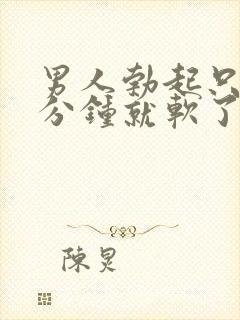 男人勃起只有几分钟就软了是什么情况