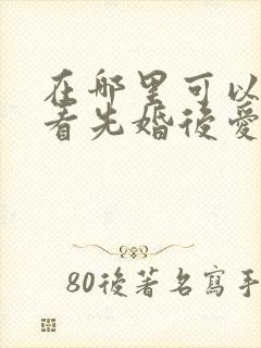 在哪里可以免费看先婚后爱短剧