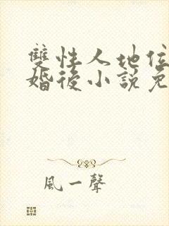 双性人地位低结婚后小说免费阅读无