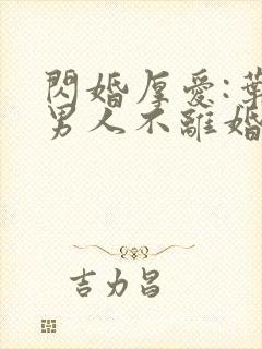 闪婚厚爱:叶家男人不离婚免费阅读全部