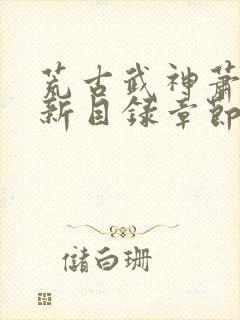 荒古武神萧云最新目录章节