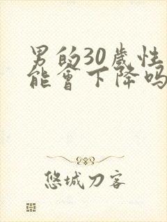 男的30岁性功能会下降吗