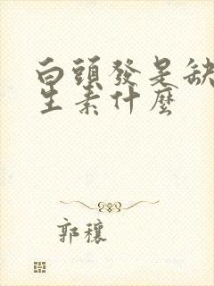 白头发是缺乏维生素什么封面