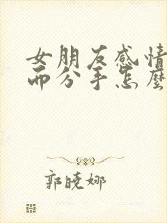 女朋友感情淡了而分手怎么挽回封面