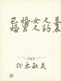 已婚女人喜欢已婚男人的表现和举动